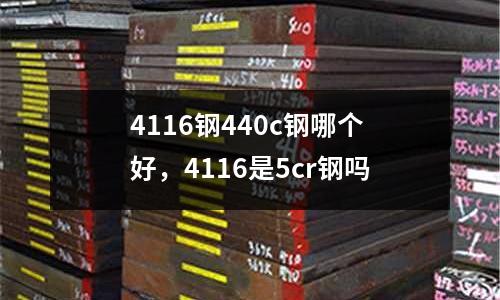 4116鋼440c鋼哪個好，4116是5cr鋼嗎