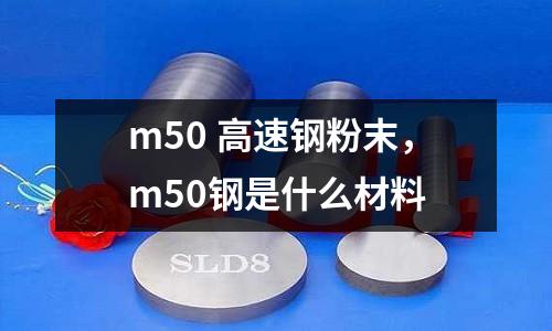 m50 高速鋼粉末，m50鋼是什么材料