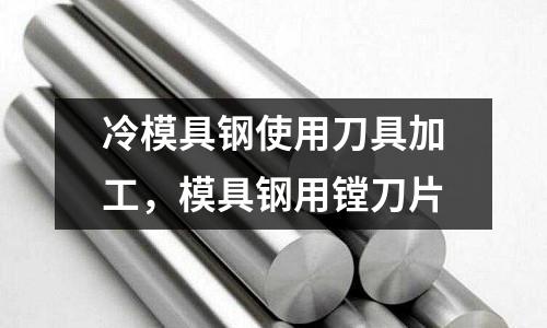 冷模具鋼使用刀具加工，模具鋼用鏜刀片