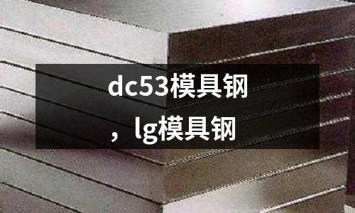 dc53模具鋼，lg模具鋼