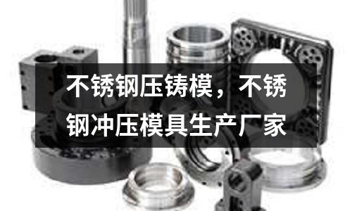 不銹鋼壓鑄模，不銹鋼沖壓模具生產(chǎn)廠家