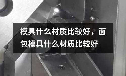 模具什么材質比較好，面包模具什么材質比較好
