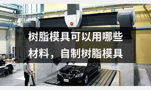 樹脂模具可以用哪些材料，自制樹脂模具