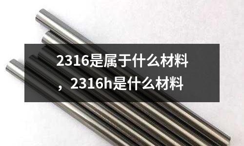 2316是屬于什么材料，2316h是什么材料