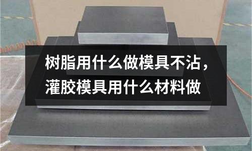 樹脂用什么做模具不沾,灌膠模具用什么材料做