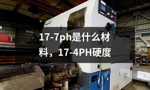 17-7ph是什么材料,17-4PH硬度
