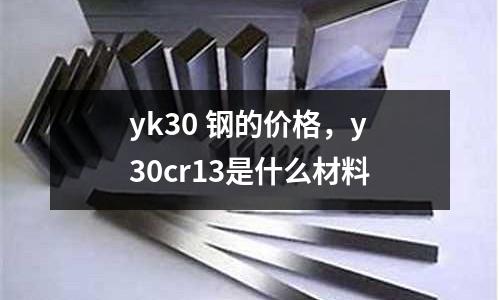 yk30 鋼的價(jià)格，y30cr13是什么材料