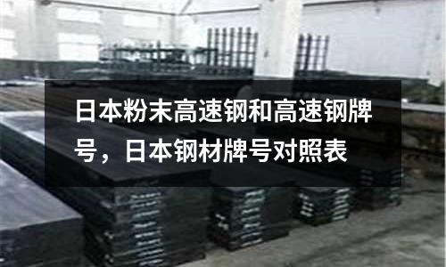日本粉末高速鋼和高速鋼牌號，日本鋼材牌號對照表