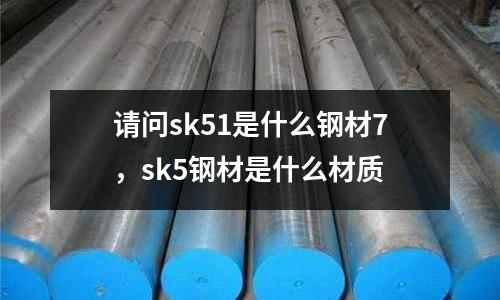 請問sk51是什么鋼材7,sk5鋼材是什么材質