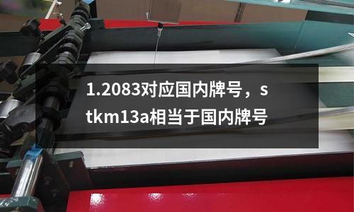 1.2083對(duì)應(yīng)國(guó)內(nèi)牌號(hào)，stkm13a相當(dāng)于國(guó)內(nèi)牌號(hào)