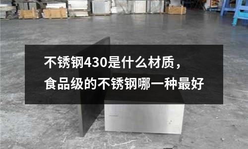 不銹鋼430是什么材質，食品級的不銹鋼哪一種最好