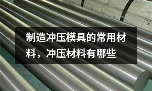 制造沖壓模具的常用材料，沖壓材料有哪些