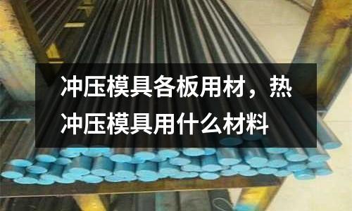 沖壓模具各板用材，熱沖壓模具用什么材料