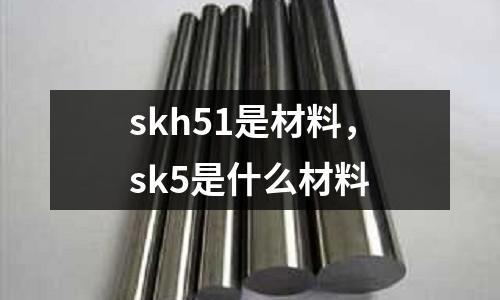 skh51是材料,sk5是什么材料