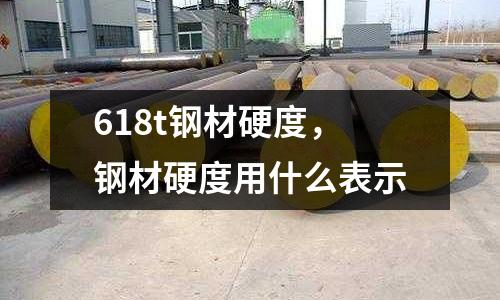 618t鋼材硬度，鋼材硬度用什么表示