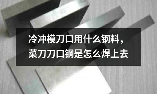 冷沖模刀口用什么鋼料,菜刀刀口鋼是怎么焊上去