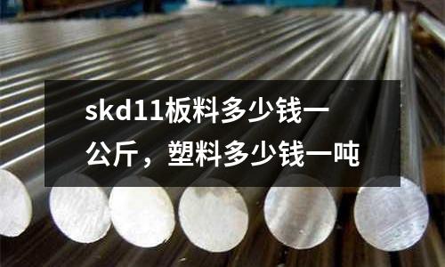 skd11板料多少錢一公斤，塑料多少錢一噸