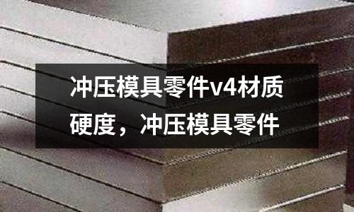 沖壓模具零件v4材質硬度，沖壓模具零件