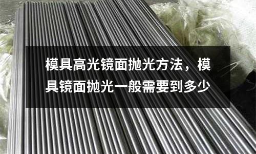 模具高光鏡面拋光方法,模具鏡面拋光一般需要到多少