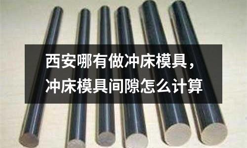 西安哪有做沖床模具,沖床模具間隙怎么計算