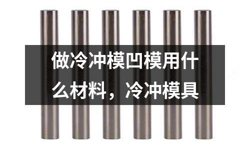 做冷沖模凹模用什么材料,冷沖模具