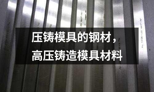 壓鑄模具的鋼材,高壓鑄造模具材料