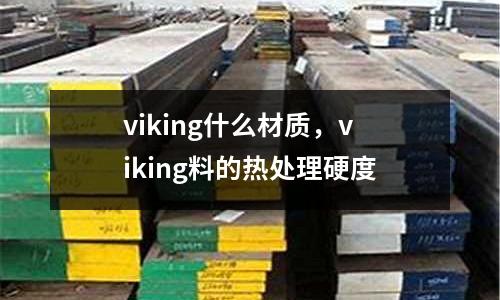viking什么材質(zhì),viking料的熱處理硬度