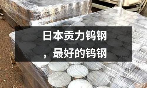 日本貢力鎢鋼,最好的鎢鋼