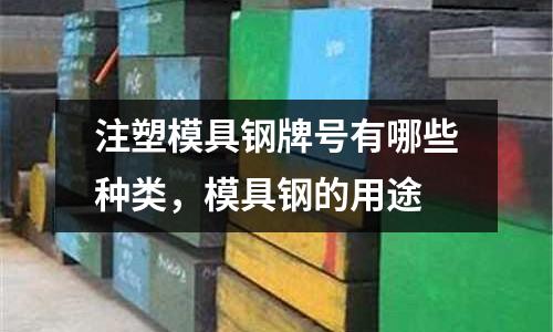 注塑模具鋼牌號(hào)有哪些種類，模具鋼的用途