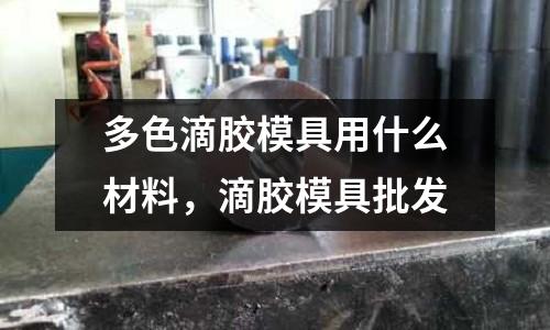 多色滴膠模具用什么材料，滴膠模具批發