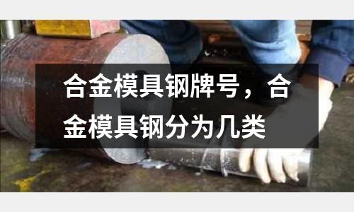 合金模具鋼牌號，合金模具鋼分為幾類