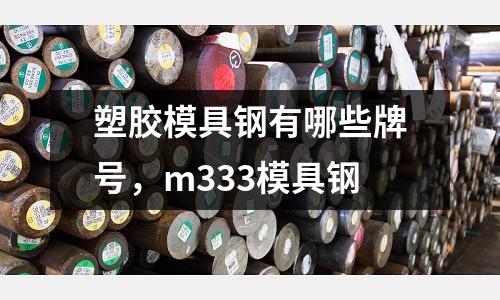 塑膠模具鋼有哪些牌號，m333模具鋼
