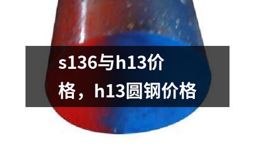 s136與h13價格,h13圓鋼價格