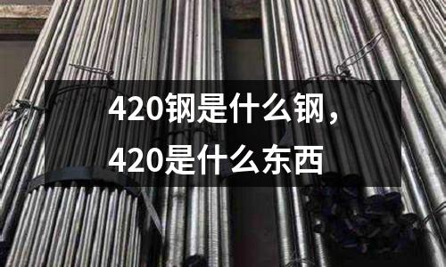 420鋼是什么鋼,420是什么東西
