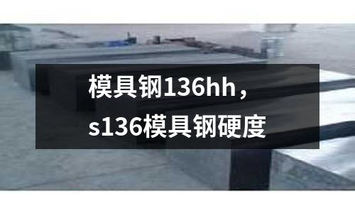 模具鋼136hh,s136模具鋼硬度