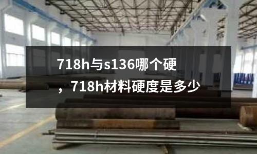 718h與s136哪個硬，718h材料硬度是多少