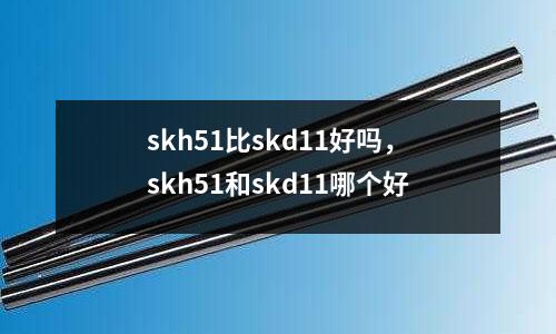 skh51比skd11好嗎，skh51和skd11哪個(gè)好