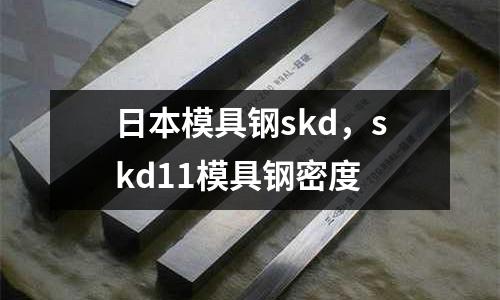 日本模具鋼skd,skd11模具鋼密度