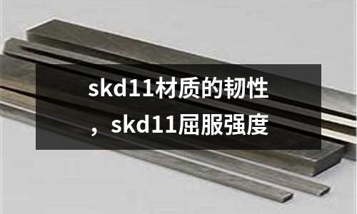 skd11材質的韌性,skd11屈服強度