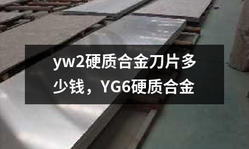 yw2硬質合金刀片多少錢，YG6硬質合金