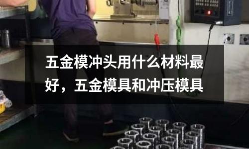五金模沖頭用什么材料最好，五金模具和沖壓模具
