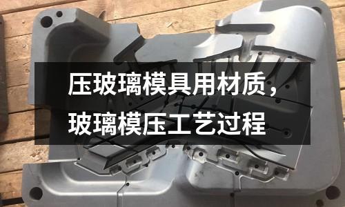 壓玻璃模具用材質，玻璃模壓工藝過程