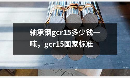 軸承鋼gcr15多少錢一噸,gcr15國家標準