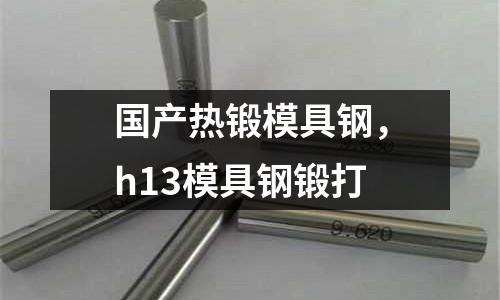 國產熱鍛模具鋼,h13模具鋼鍛打
