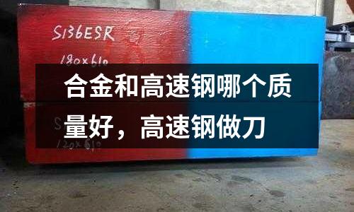 合金和高速鋼哪個質量好,高速鋼做刀