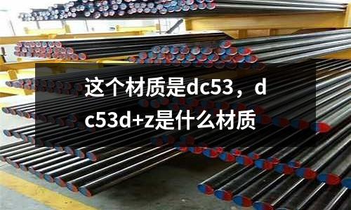 這個材質(zhì)是dc53,dc53d+z是什么材質(zhì)