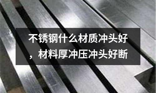 不銹鋼什么材質(zhì)沖頭好,材料厚沖壓沖頭好斷