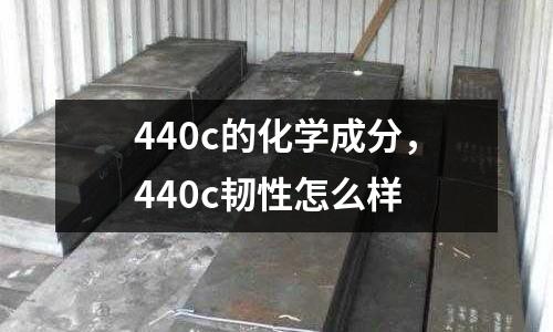 440c的化學成分，440c韌性怎么樣