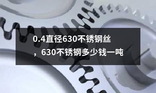 0.4直徑630不銹鋼絲,630不銹鋼多少錢一噸