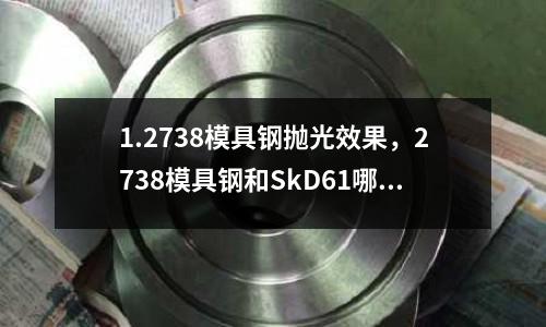 1.2738模具鋼拋光效果,2738模具鋼和SkD61哪個好